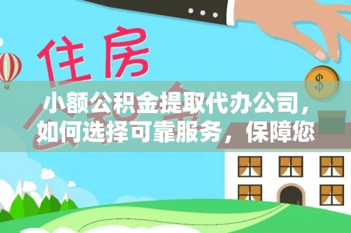 扎兰屯小额公积金提取代办公司，如何选择可靠服务，保障您的资金安全