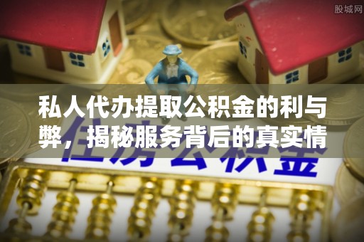 扎兰屯私人代办提取公积金的利与弊，揭秘服务背后的真实情况