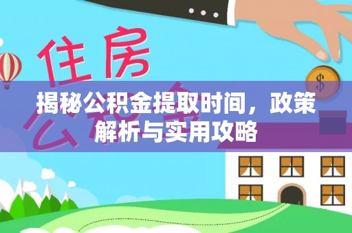 扎兰屯揭秘公积金提取时间，政策解析与实用攻略