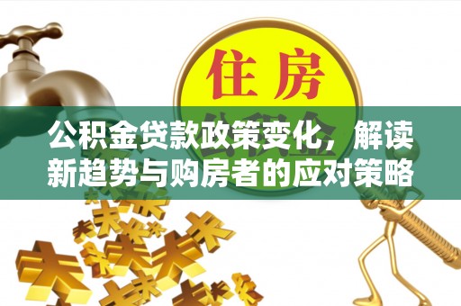 扎兰屯公积金贷款政策变化，解读新趋势与购房者的应对策略