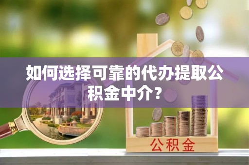 扎兰屯如何选择可靠的代办提取公积金中介？