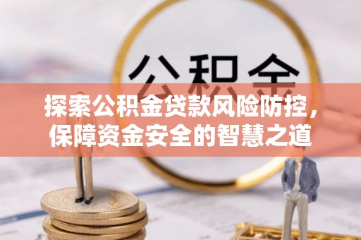 扎兰屯探索公积金贷款风险防控，保障资金安全的智慧之道