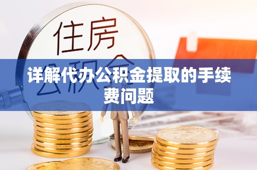 扎兰屯详解代办公积金提取的手续费问题