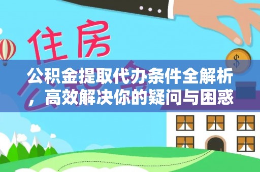 扎兰屯公积金提取代办条件全解析，高效解决你的疑问与困惑