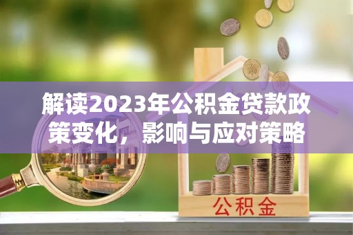 扎兰屯解读2023年公积金贷款政策变化，影响与应对策略