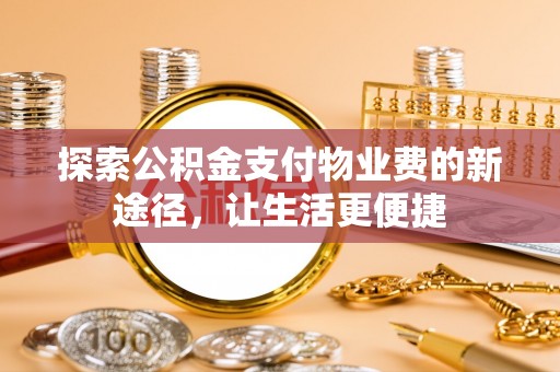 扎兰屯探索公积金支付物业费的新途径，让生活更便捷