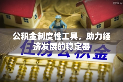 扎兰屯公积金制度性工具，助力经济发展的稳定器
