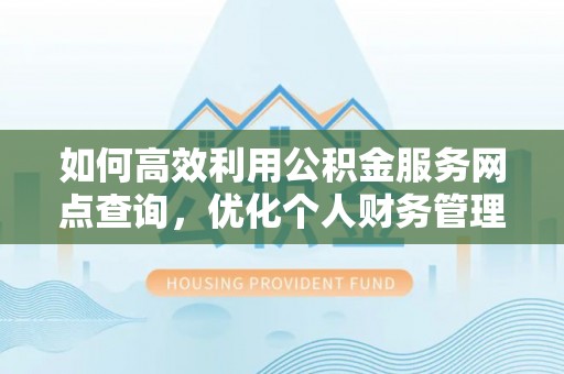 扎兰屯如何高效利用公积金服务网点查询，优化个人财务管理