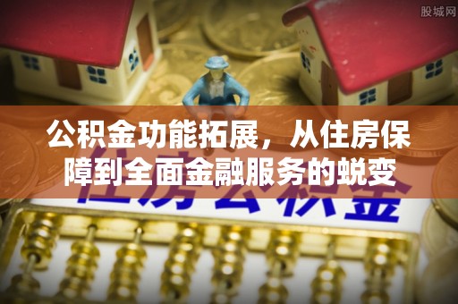 扎兰屯公积金功能拓展，从住房保障到全面金融服务的蜕变