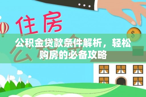 扎兰屯公积金贷款条件解析，轻松购房的必备攻略