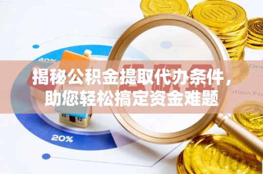 扎兰屯揭秘公积金提取代办条件，助您轻松搞定资金难题