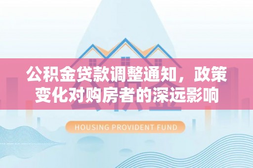 扎兰屯公积金贷款调整通知，政策变化对购房者的深远影响