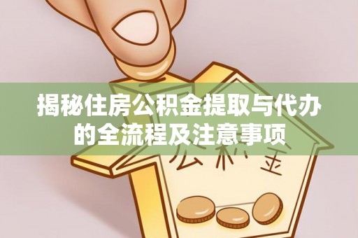 扎兰屯揭秘住房公积金提取与代办的全流程及注意事项