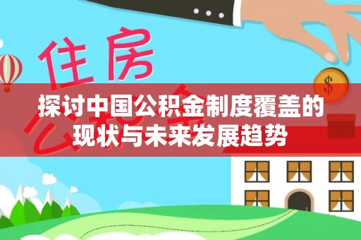 扎兰屯探讨中国公积金制度覆盖的现状与未来发展趋势