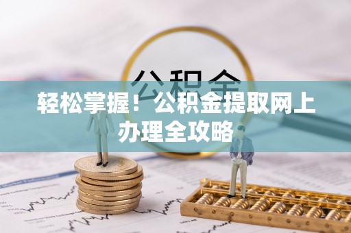 扎兰屯轻松掌握！公积金提取网上办理全攻略