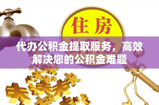 扎兰屯代办公积金提取服务，高效解决您的公积金难题