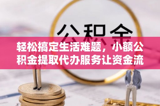 扎兰屯轻松搞定生活难题，小额公积金提取代办服务让资金流动更便捷