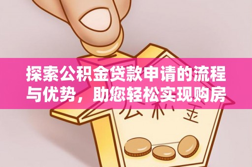 扎兰屯探索公积金贷款申请的流程与优势，助您轻松实现购房梦想