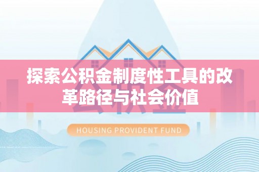 扎兰屯探索公积金制度性工具的改革路径与社会价值
