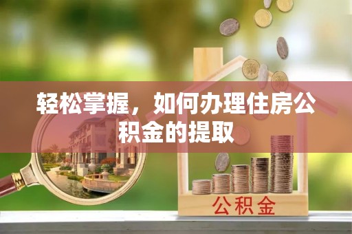 扎兰屯轻松掌握，如何办理住房公积金的提取