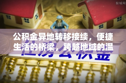 扎兰屯公积金异地转移接续，便捷生活的桥梁，跨越地域的温暖保障