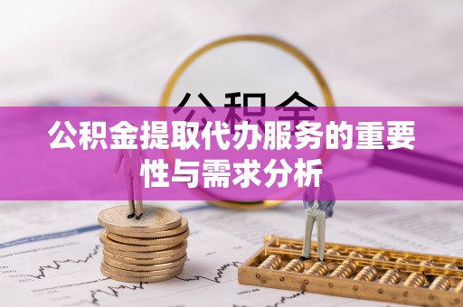 扎兰屯公积金提取代办服务的重要性与需求分析