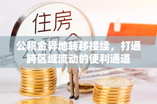 扎兰屯公积金异地转移接续，打通跨区域流动的便利通道