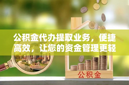 扎兰屯公积金代办提取业务，便捷高效，让您的资金管理更轻松