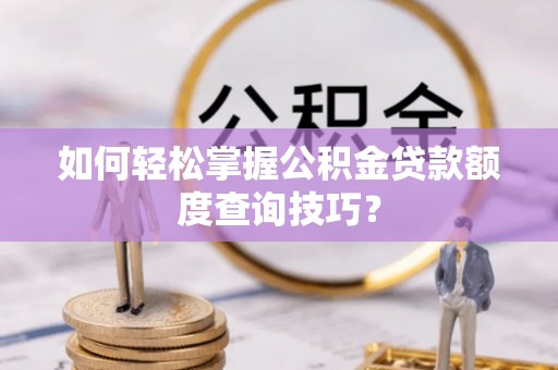扎兰屯如何轻松掌握公积金贷款额度查询技巧？