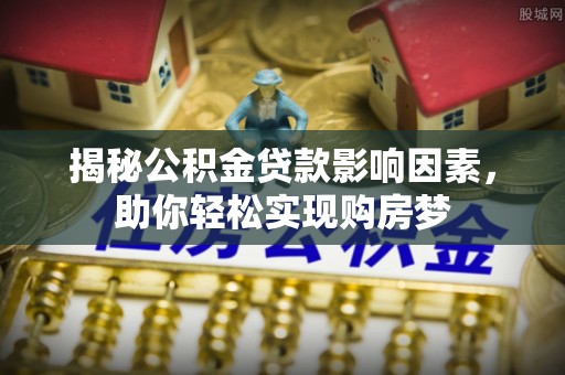 扎兰屯揭秘公积金贷款影响因素，助你轻松实现购房梦