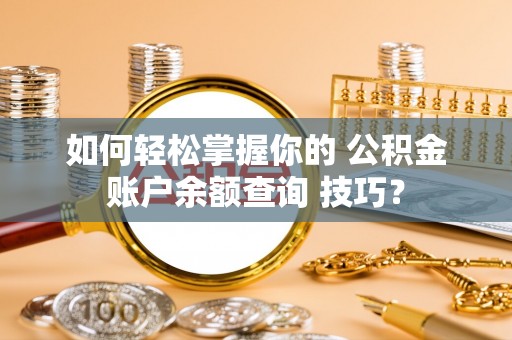 扎兰屯如何轻松掌握你的 公积金账户余额查询 技巧？