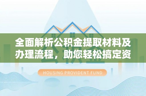 扎兰屯全面解析公积金提取材料及办理流程，助您轻松搞定资金提取