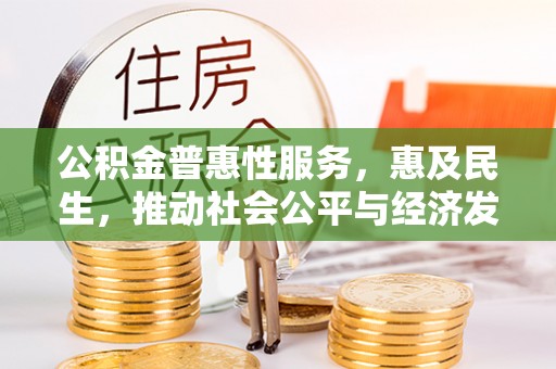 扎兰屯公积金普惠性服务，惠及民生，推动社会公平与经济发展的基石