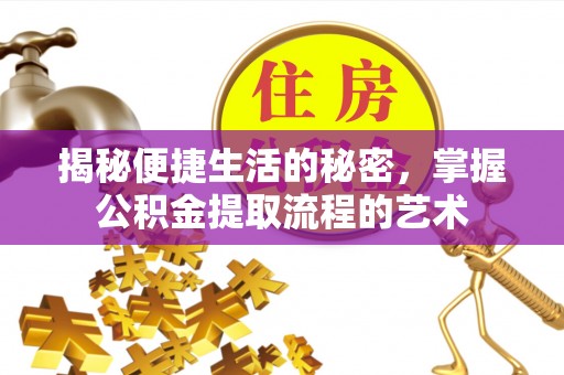 扎兰屯揭秘便捷生活的秘密，掌握公积金提取流程的艺术