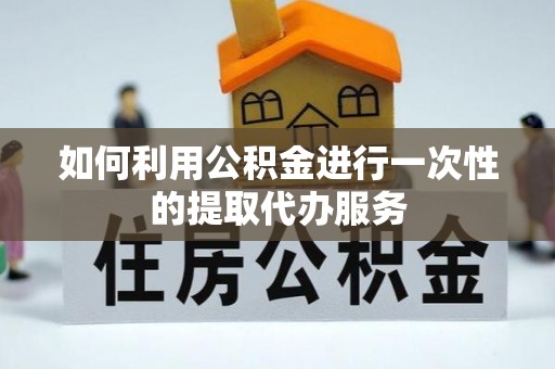扎兰屯如何利用公积金进行一次性的提取代办服务