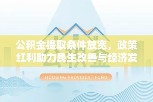 扎兰屯公积金提取条件放宽，政策红利助力民生改善与经济发展