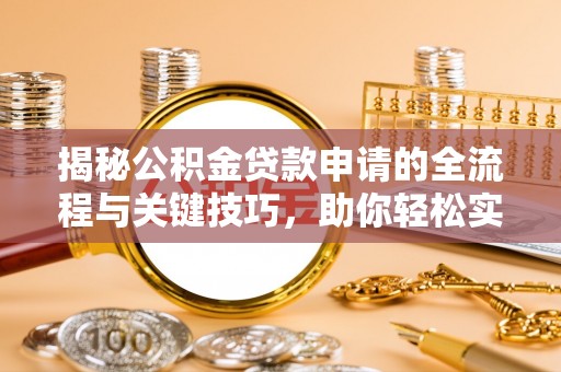 扎兰屯揭秘公积金贷款申请的全流程与关键技巧，助你轻松实现购房梦想