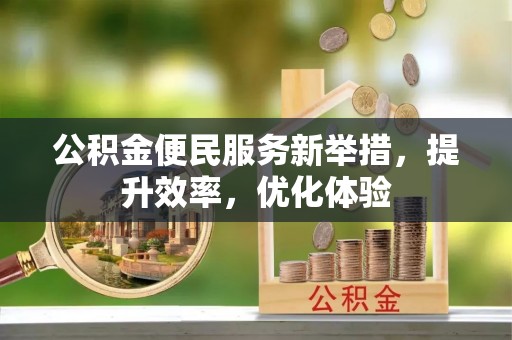 扎兰屯公积金便民服务新举措，提升效率，优化体验