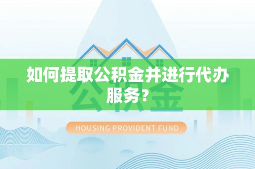 扎兰屯如何提取公积金并进行代办服务？