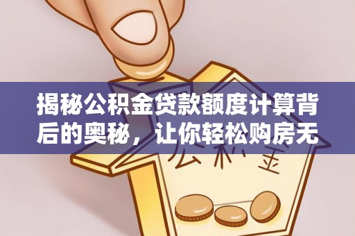 扎兰屯揭秘公积金贷款额度计算背后的奥秘，让你轻松购房无忧！