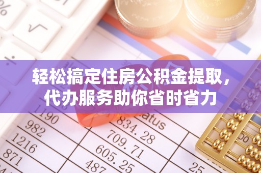 扎兰屯轻松搞定住房公积金提取，代办服务助你省时省力
