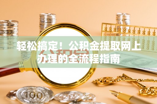 扎兰屯轻松搞定！公积金提取网上办理的全流程指南