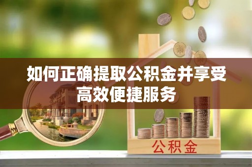 扎兰屯如何正确提取公积金并享受高效便捷服务