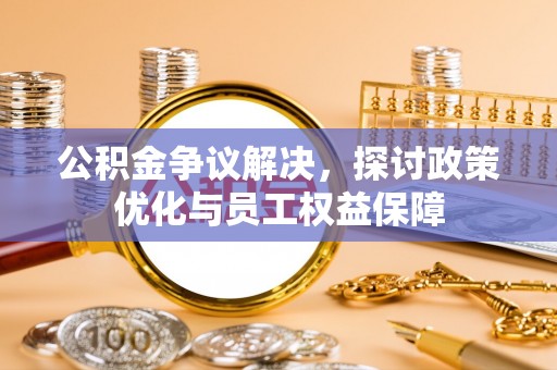 扎兰屯公积金争议解决，探讨政策优化与员工权益保障