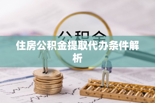 扎兰屯住房公积金提取代办条件解析