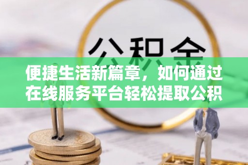 扎兰屯便捷生活新篇章，如何通过在线服务平台轻松提取公积金