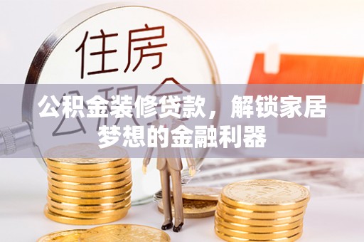 扎兰屯公积金装修贷款，解锁家居梦想的金融利器