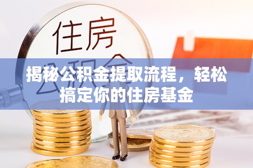 扎兰屯揭秘公积金提取流程，轻松搞定你的住房基金