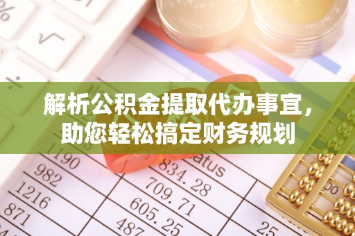 扎兰屯解析公积金提取代办事宜，助您轻松搞定财务规划