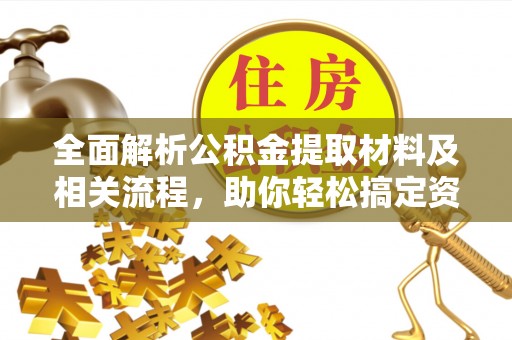 扎兰屯全面解析公积金提取材料及相关流程，助你轻松搞定资金提取
